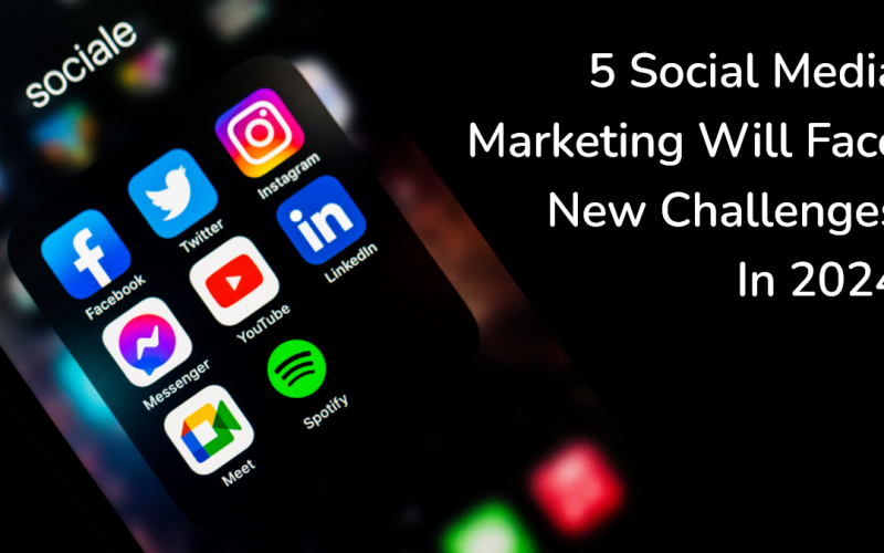 5 Social Media Marketing Will Face New Challenges In 2024